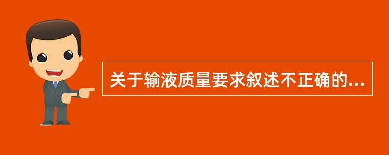 关于输液质量要求叙述不正确的是( )。