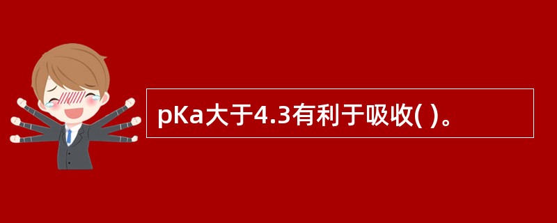 pKa大于4.3有利于吸收( )。