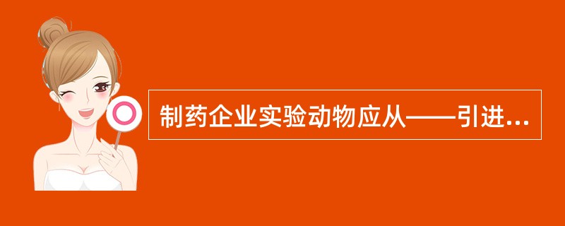 制药企业实验动物应从——引进和购买。( )。