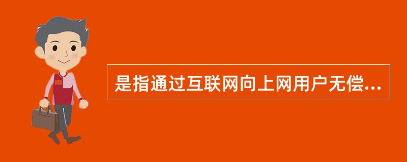 是指通过互联网向上网用户无偿提供公开的、共享性药品信息等服务的活动( )。 -