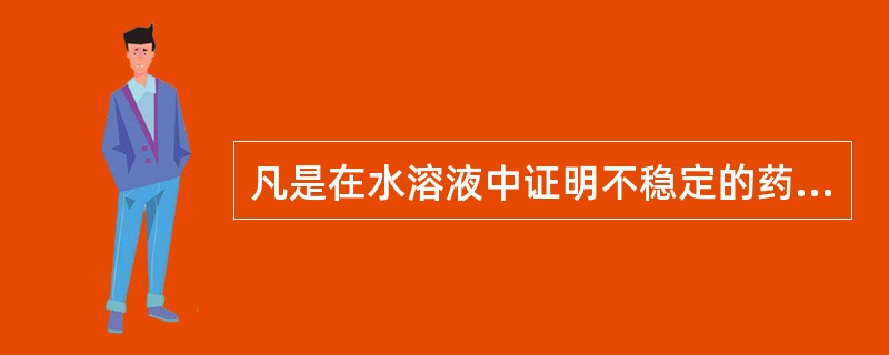 凡是在水溶液中证明不稳定的药物,一般可制成( )。