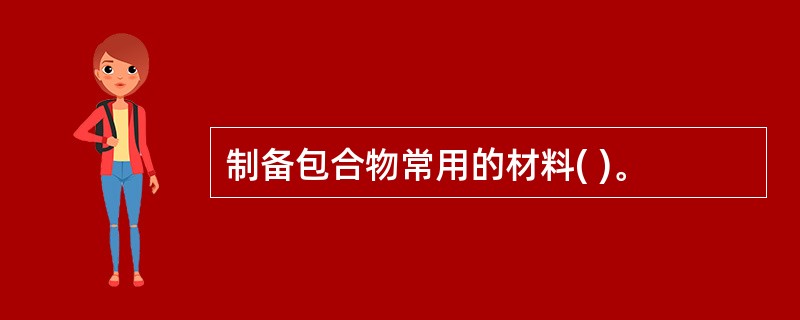 制备包合物常用的材料( )。