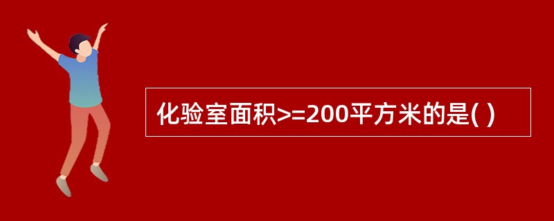 化验室面积>=200平方米的是( )