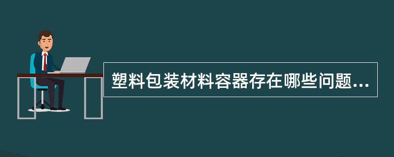 塑料包装材料容器存在哪些问题( )。