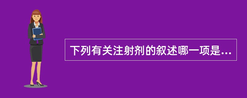 下列有关注射剂的叙述哪一项是错误的( )。