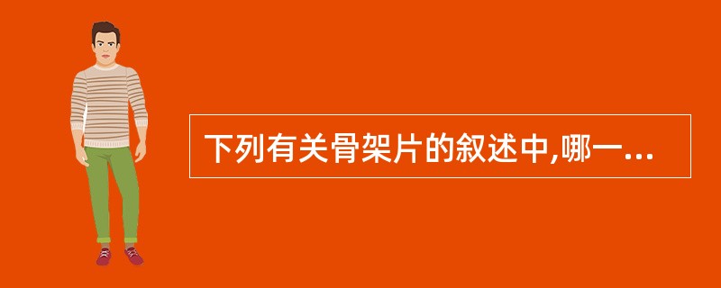 下列有关骨架片的叙述中,哪一条是错误的( )。