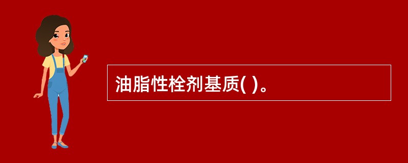 油脂性栓剂基质( )。