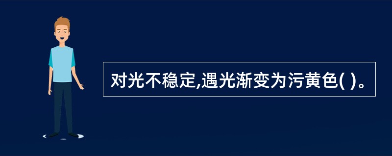 对光不稳定,遇光渐变为污黄色( )。