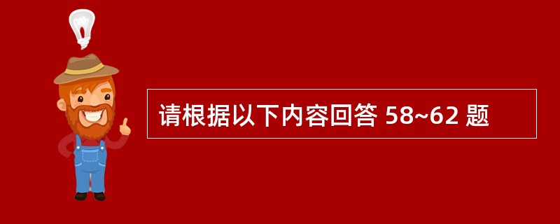 请根据以下内容回答 58~62 题