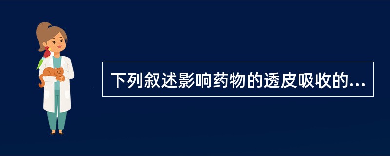 下列叙述影响药物的透皮吸收的因素错误的是( )。