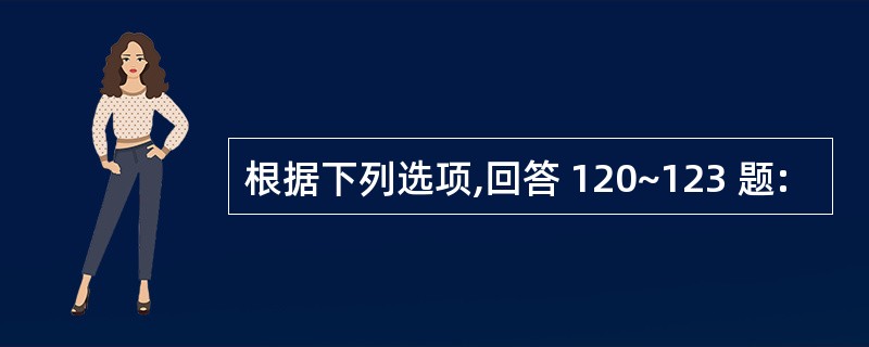 根据下列选项,回答 120~123 题: