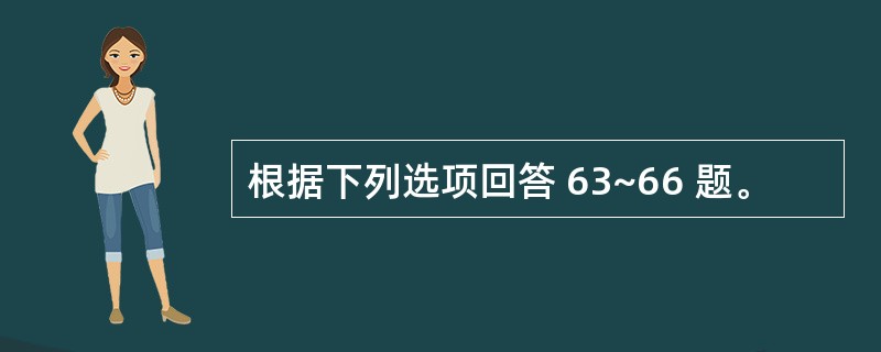 根据下列选项回答 63~66 题。