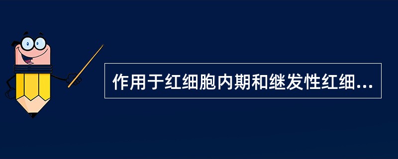 作用于红细胞内期和继发性红细胞外期的药物是( )。