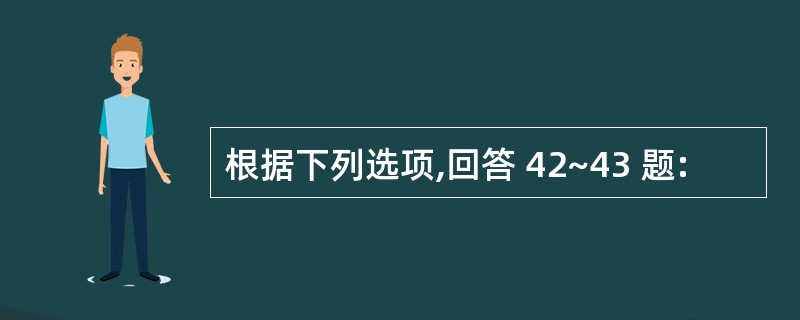 根据下列选项,回答 42~43 题: