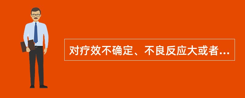 对疗效不确定、不良反应大或者其他原因危害人体健康的药品,应当( )。