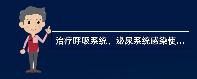 治疗呼吸系统、泌尿系统感染使用( )。