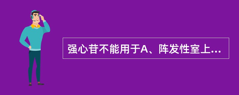 强心苷不能用于A、阵发性室上性心动过速B、心房颤动C、心房扑动D、室性心动过速E