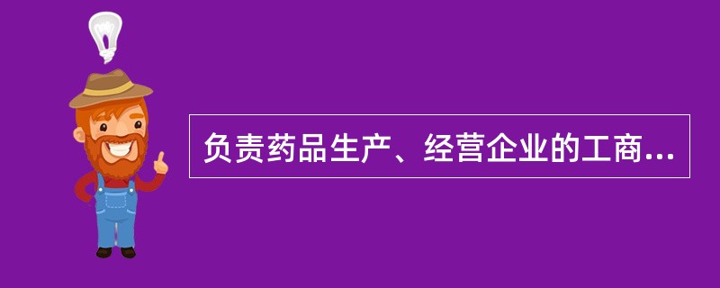 负责药品生产、经营企业的工商登记( )。