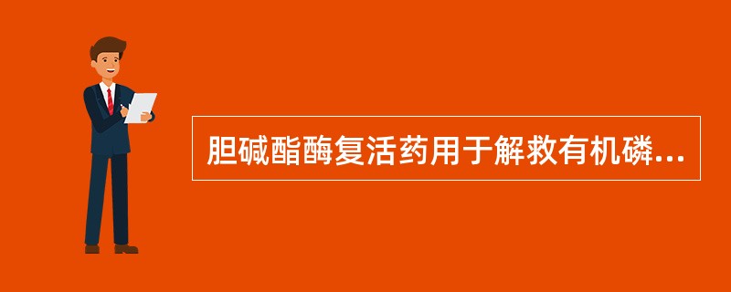 胆碱酯酶复活药用于解救有机磷中毒时有哪些特点( )。