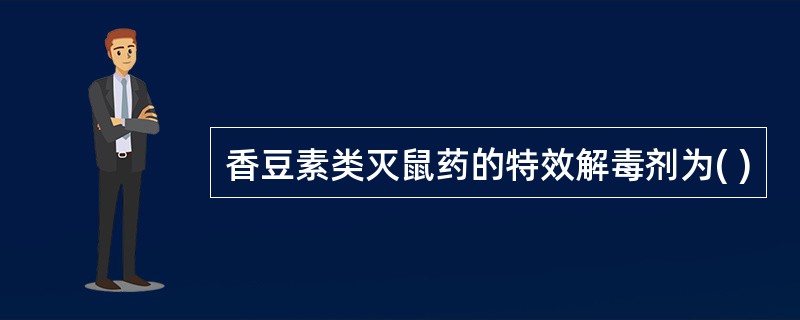 香豆素类灭鼠药的特效解毒剂为( )