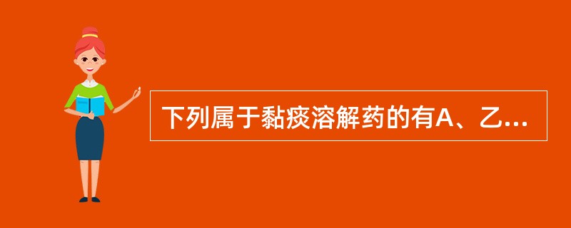 下列属于黏痰溶解药的有A、乙酰半胱氨酸B、氯化铵C、沙丁胺醇D、苯佐那酯E、特布