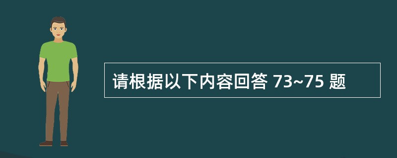 请根据以下内容回答 73~75 题