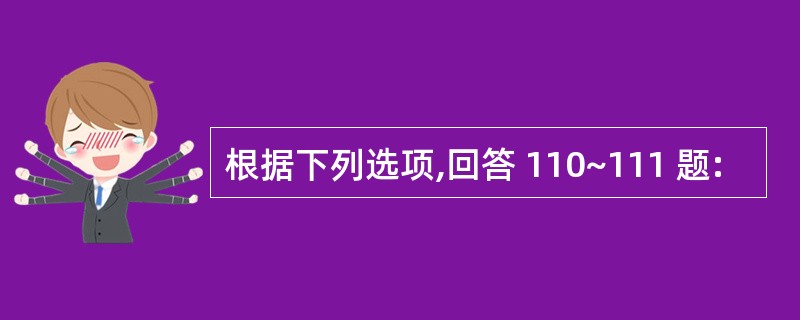 根据下列选项,回答 110~111 题: