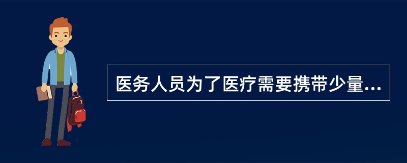 医务人员为了医疗需要携带少量麻醉药品和精神药品出入境的( )。