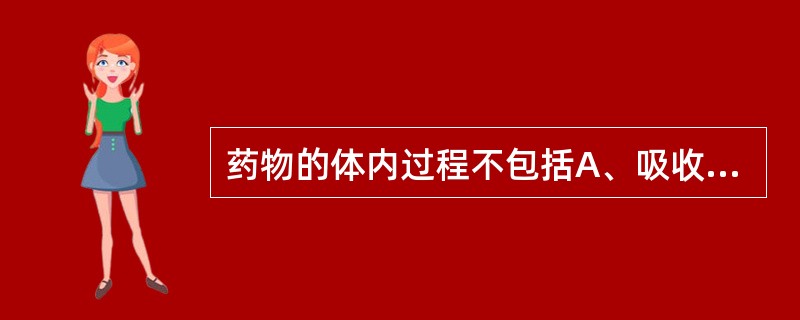 药物的体内过程不包括A、吸收B、分布C、消化D、代谢E、排泄