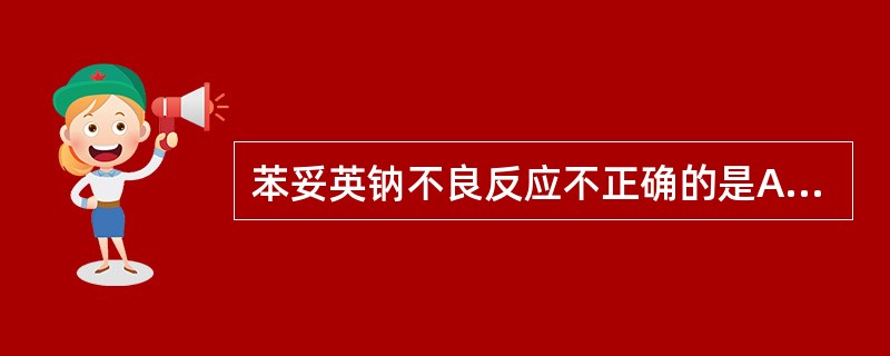 苯妥英钠不良反应不正确的是A、胃肠反应B、牙龈增生C、巨幼细胞贫血D、共济失调E