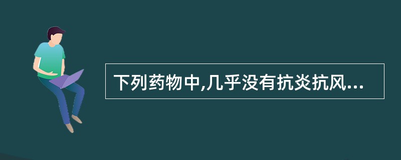 下列药物中,几乎没有抗炎抗风湿作用的药物是A、阿司匹林B、保泰松C、吲哚美辛(消