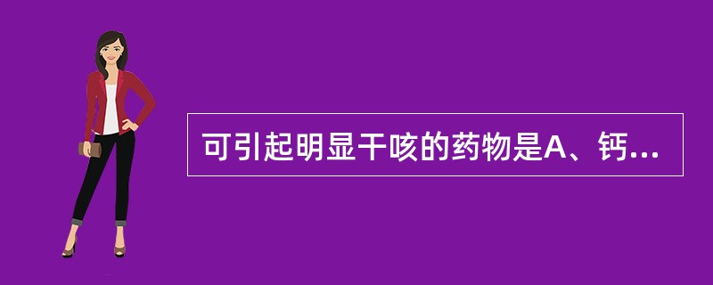 可引起明显干咳的药物是A、钙通道阻滞药B、β受体阻断药C、M受体阻断药D、血管紧