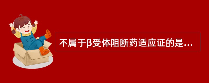 不属于β受体阻断药适应证的是A、心绞痛B、快速型心律失常C、高血压D、房室传导阻