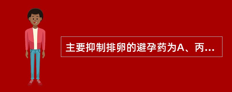 主要抑制排卵的避孕药为A、丙酸睾酮B、醋酸苯汞C、不同类型的雌激素与孕激素组成D