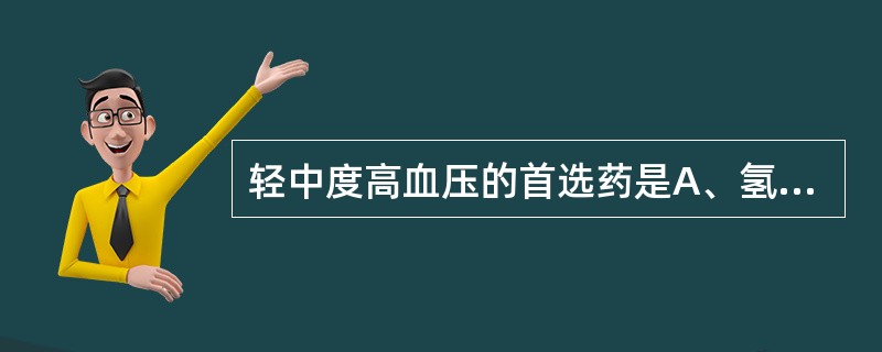 轻中度高血压的首选药是A、氢氯噻嗪B、普柰洛尔C、哌唑嗪D、硝苯地平E、卡托普利