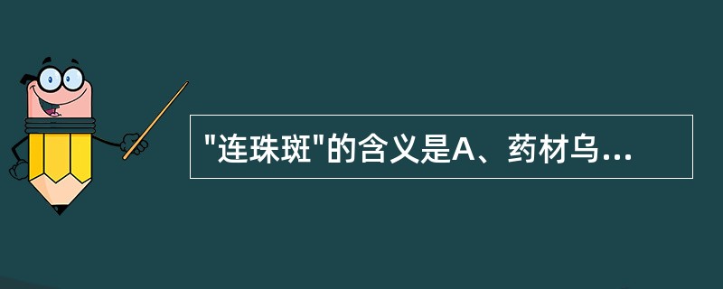 "连珠斑"的含义是A、药材乌梢蛇的背部有黑色斑纹B、药材蕲蛇的背部有黑色斑纹C、