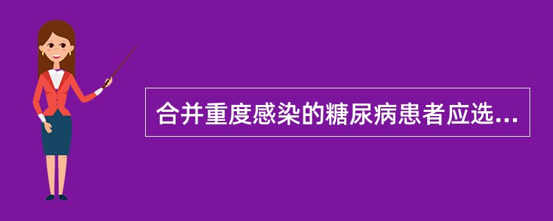 合并重度感染的糖尿病患者应选用A、氯磺丙脲B、格列本脲C、格列吡嗪D、胰岛素E、