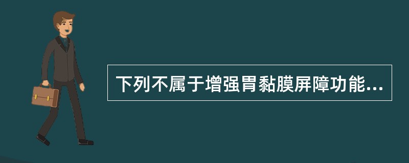 下列不属于增强胃黏膜屏障功能的药物是A、米索前列醇B、硫糖铝C、恩前列素D、枸橼