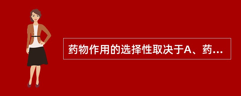 药物作用的选择性取决于A、药物剂量大小B、药物脂溶性大小C、组织器官对药物的敏感