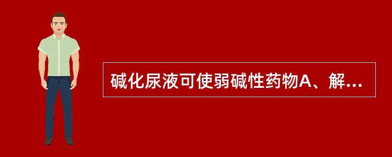 碱化尿液可使弱碱性药物A、解离少,再吸收多,排泄慢B、解离多,再吸收少,排泄慢C