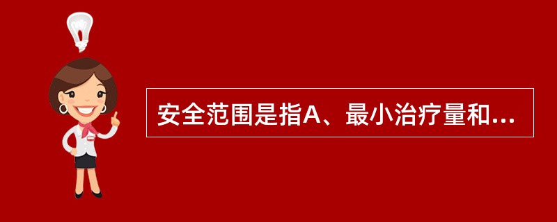 安全范围是指A、最小治疗量和最小致死量之间的距离B、有效剂量的范围C、最小中毒量