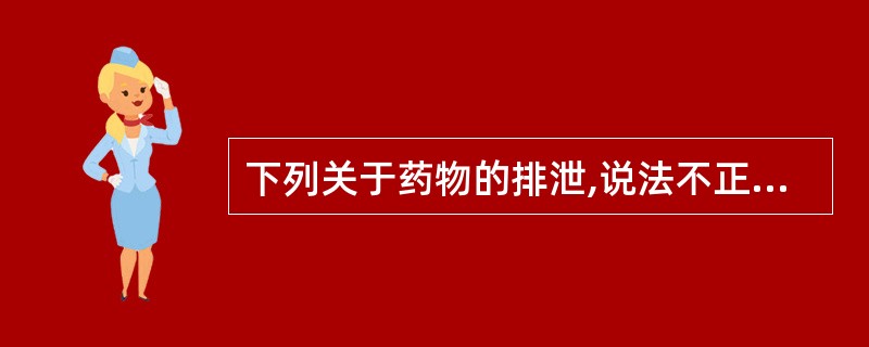 下列关于药物的排泄,说法不正确的是A、阿司匹林合用碳酸氢钠可使其排泄减慢B、苯巴