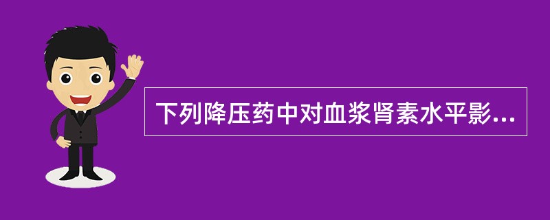 下列降压药中对血浆肾素水平影响小的是A、哌唑嗪B、肼屈嗪C、普萘洛尔D、氢氯噻嗪