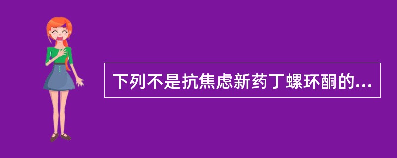 下列不是抗焦虑新药丁螺环酮的作用特点的是A、低于镇静剂量也具有较好的抗焦虑作用B