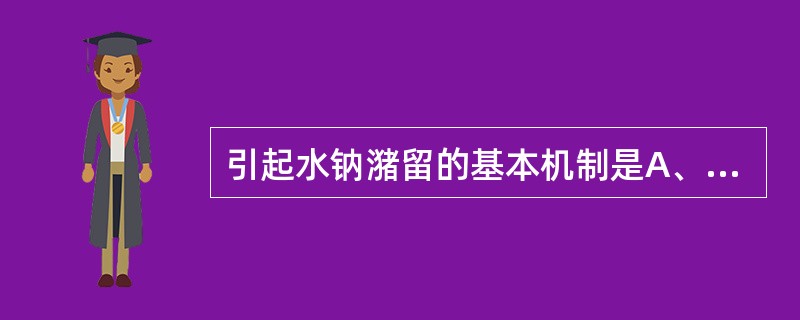 引起水钠潴留的基本机制是A、钠、水摄入过多B、抗利尿激素过多C、心房利钠因子过少