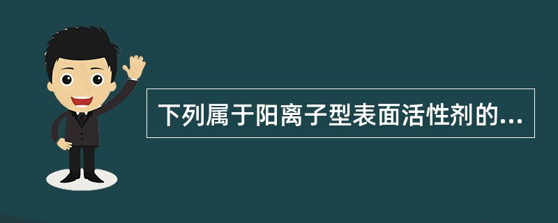 下列属于阳离子型表面活性剂的是A、卵磷脂B、苯扎溴铵C、吐温80D、硬脂酸三乙醇