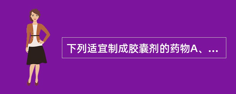 下列适宜制成胶囊剂的药物A、药物是水溶液B、药物油溶液C、药物稀乙醇溶液D、风化