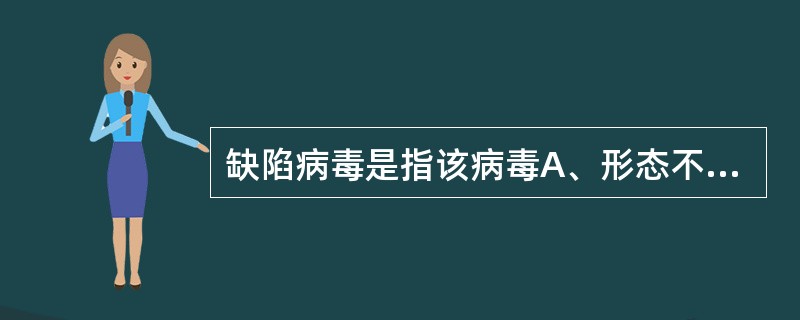 缺陷病毒是指该病毒A、形态不完整B、结构不完整C、基因组不完整D、酶系统不完善E