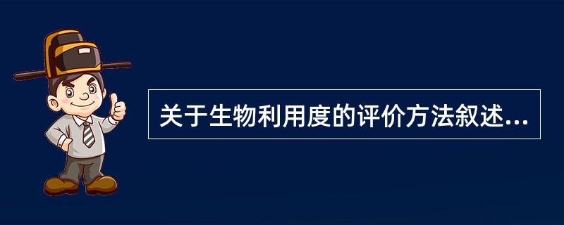 关于生物利用度的评价方法叙述错误的是A、血药浓度法是生物利用度研究最常用的方法B