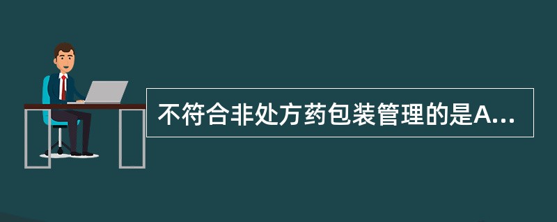 不符合非处方药包装管理的是A、必须印有国家指定的非处方药专有标识B、必须符合质量